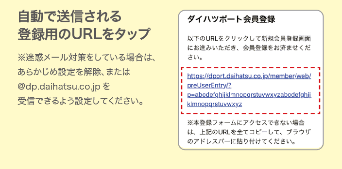 自動で送信される登録用のURLをタップ　※迷惑メール対策をしている場合は、あらかじめ設定を解除、または@dp.daihatsu.co.jpを受信できるよう設定してください。